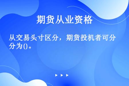 从交易头寸区分，期货投机者可分为()。