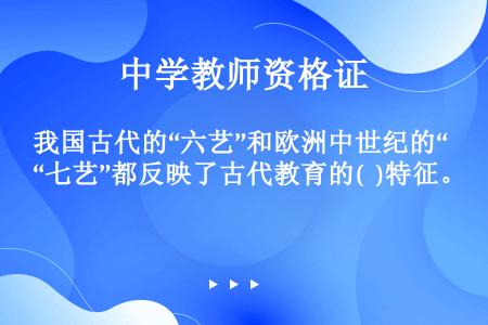 我国古代的“六艺”和欧洲中世纪的“七艺”都反映了古代教育的(  )特征。