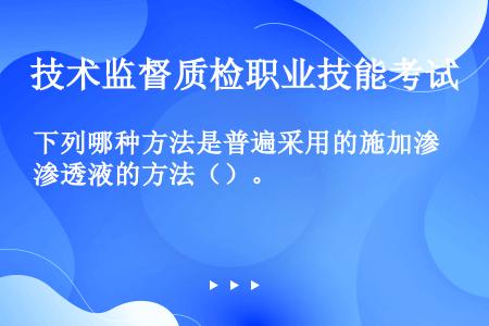 下列哪种方法是普遍采用的施加渗透液的方法（）。