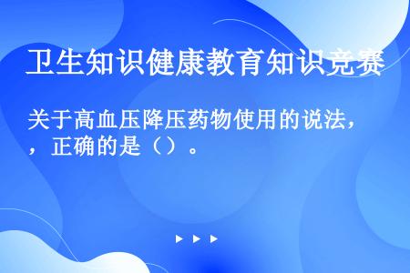 关于高血压降压药物使用的说法，正确的是（）。