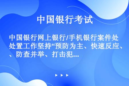 中国银行网上银行/手机银行案件处置工作坚持“预防为主、快速反应、防查并举、打击犯罪、保障安全”的原则...
