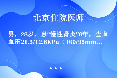 男，28岁，患“慢性肾炎”8年，查血压21.3/12.6KPa（160/95mmHg），Hb85g/...