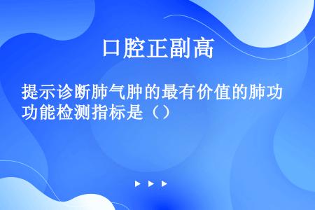 提示诊断肺气肿的最有价值的肺功能检测指标是（）