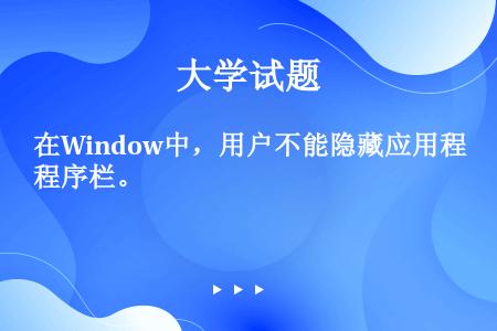 在Window中，用户不能隐藏应用程序栏。