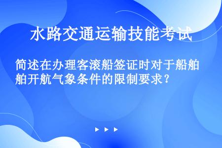 简述在办理客滚船签证时对于船舶开航气象条件的限制要求？