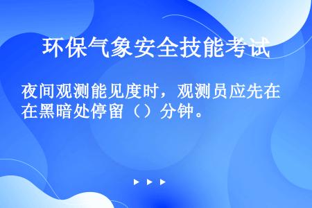 夜间观测能见度时，观测员应先在黑暗处停留（）分钟。