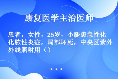 患者，女性，25岁，小腿患急性化脓性炎症，局部坏死，中央区紫外线照射用（）