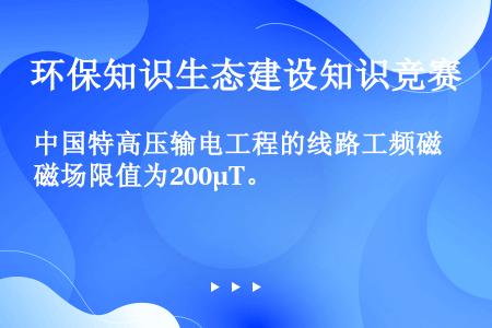 中国特高压输电工程的线路工频磁场限值为200μT。