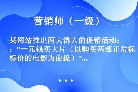 某网站推出两大诱人的促销活动：“一元钱买大片（以购买两部正常标价的电影为前提）”和“欧美大片买二赠一...