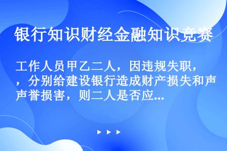 工作人员甲乙二人，因违规失职，分别给建设银行造成财产损失和声誉损害，则二人是否应该依法承担赔偿责任（...