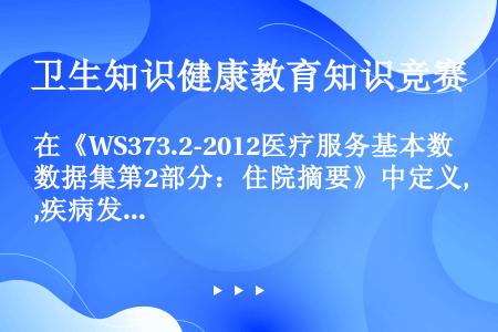 在《WS373.2-2012医疗服务基本数据集第2部分：住院摘要》中定义‚疾病发病症状的首次出现当日...