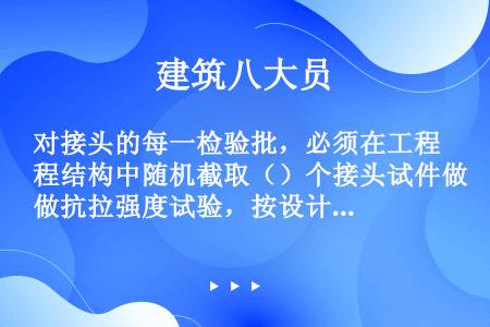 对接头的每一检验批，必须在工程结构中随机截取（）个接头试件做抗拉强度试验，按设计要求的接头等级进行评...