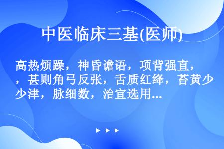 高热烦躁，神昏谵语，项背强直，甚则角弓反张，舌质红绛，苔黄少津，脉细数，治宜选用的方剂是（）