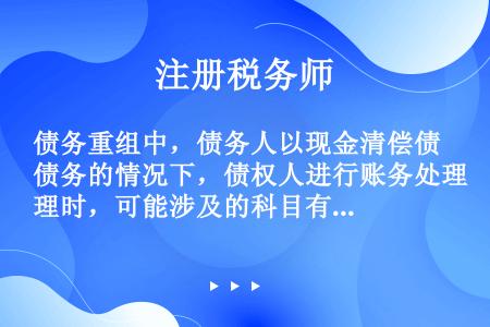 债务重组中，债务人以现金清偿债务的情况下，债权人进行账务处理时，可能涉及的科目有（）。