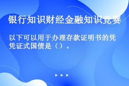 以下可以用于办理存款证明书的凭证式国债是（）。