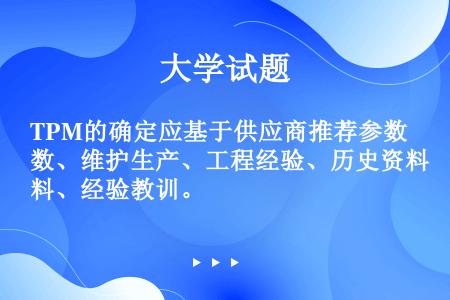 TPM的确定应基于供应商推荐参数、维护生产、工程经验、历史资料、经验教训。