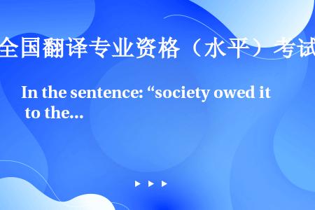In the sentence: “society owed it to the criminal ...