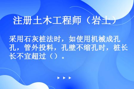 采用石灰桩法时，如使用机械成孔，管外投料，孔壁不缩孔时，桩长不宜超过（）。