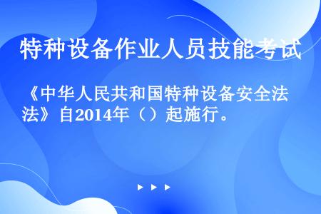 《中华人民共和国特种设备安全法》自2014年（）起施行。
