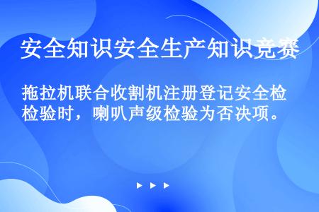 拖拉机联合收割机注册登记安全检验时，喇叭声级检验为否决项。