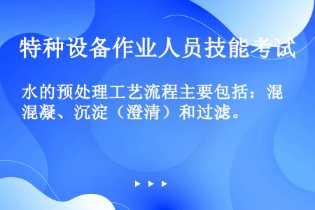 水的预处理工艺流程主要包括：混凝、沉淀（澄清）和过滤。