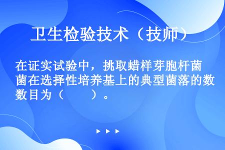 在证实试验中，挑取蜡样芽胞杆菌在选择性培养基上的典型菌落的数目为（　　）。