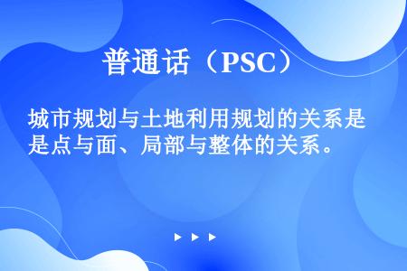 城市规划与土地利用规划的关系是点与面、局部与整体的关系。