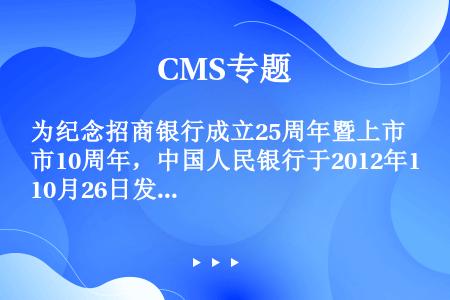 为纪念招商银行成立25周年暨上市10周年，中国人民银行于2012年10月26日发行了熊猫加字金银纪念...