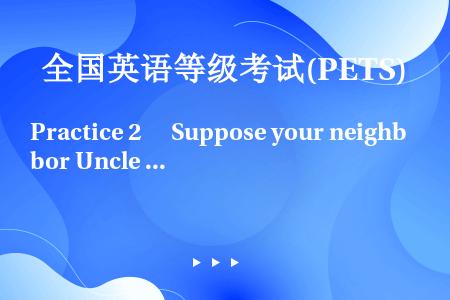 Practice 2　 Suppose your neighbor Uncle Li feeds m...
