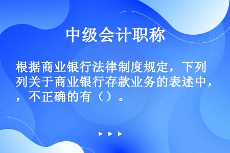 根据商业银行法律制度规定，下列关于商业银行存款业务的表述中，不正确的有（）。