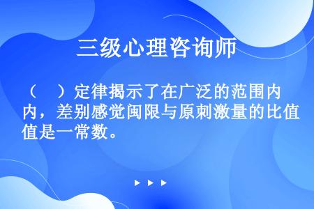 （　）定律揭示了在广泛的范围内，差别感觉闽限与原刺激量的比值是一常数。