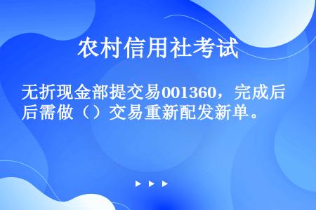 无折现金部提交易001360，完成后需做（）交易重新配发新单。