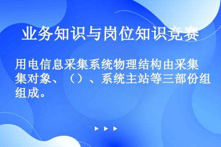 用电信息采集系统物理结构由采集对象、（）、系统主站等三部份组成。