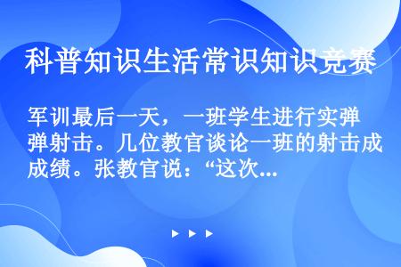 军训最后一天，一班学生进行实弹射击。几位教官谈论一班的射击成绩。张教官说：“这次军训间太短，这个班没...