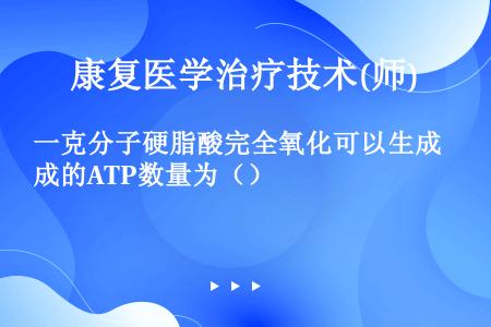 一克分子硬脂酸完全氧化可以生成的ATP数量为（）