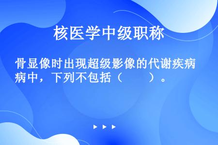 骨显像时出现超级影像的代谢疾病中，下列不包括（　　）。