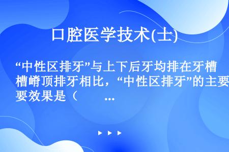 “中性区排牙”与上下后牙均排在牙槽嵴顶排牙相比，“中性区排牙”的主要效果是（　　）。