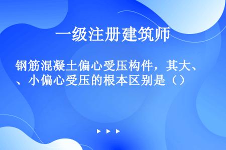 钢筋混凝土偏心受压构件，其大、小偏心受压的根本区别是（）