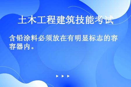 含铅涂料必须放在有明显标志的容器内。