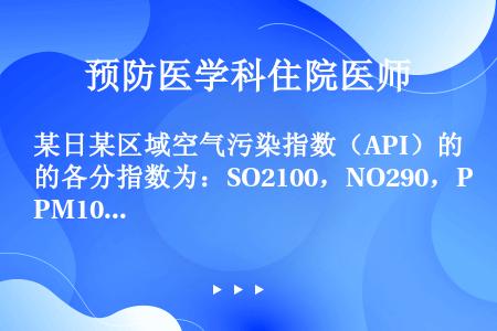 某日某区域空气污染指数（API）的各分指数为：SO2100，NO290，PM10160。此日该区域空...