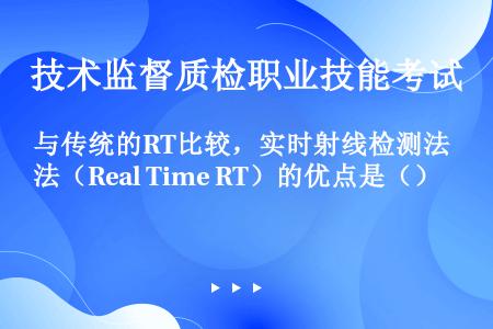 与传统的RT比较，实时射线检测法（Real Time RT）的优点是（）