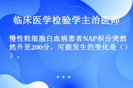 慢性粒细胞白血病患者NAP积分突然升至200分，可能发生的变化是（）。
