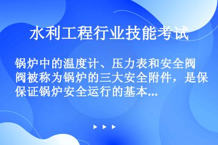 锅炉中的温度计、压力表和安全阀被称为锅炉的三大安全附件，是保证锅炉安全运行的基本附件。