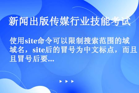 使用site命令可以限制搜索范围的域名，site后的冒号为中文标点，而且冒号后要有一个空格。