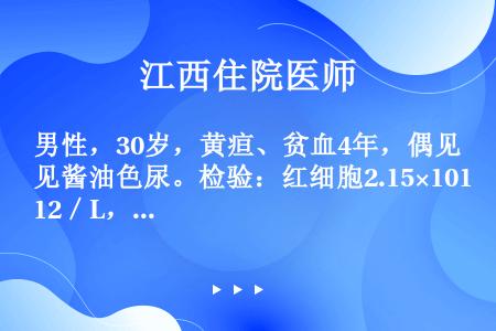 男性，30岁，黄疸、贫血4年，偶见酱油色尿。检验：红细胞2.15×1012／L，血红蛋白68g／L，...