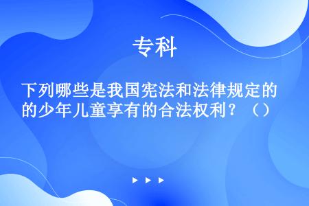 下列哪些是我国宪法和法律规定的少年儿童享有的合法权利？（）