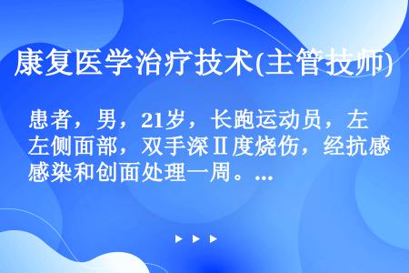 患者，男，21岁，长跑运动员，左侧面部，双手深Ⅱ度烧伤，经抗感染和创面处理一周。患者自烧伤后沉默寡言...