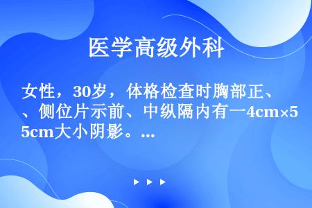 女性，30岁，体格检查时胸部正、侧位片示前、中纵隔内有一4cm×5cm大小阴影。经手术治疗后，术后病...