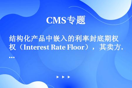 结构化产品中嵌入的利率封底期权（Interest Rate Floor），其卖方相当于（）