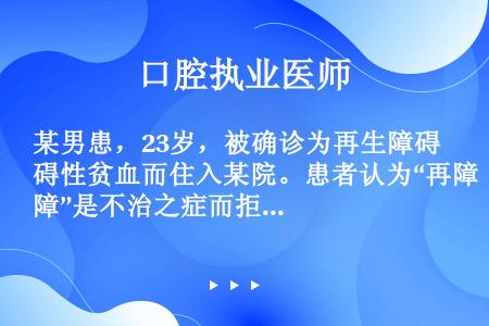 某男患，23岁，被确诊为再生障碍性贫血而住入某院。患者认为“再障”是不治之症而拒绝一切治疗措施，甚至...